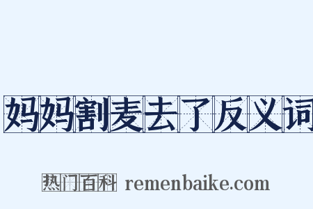 妈妈割麦去了反义词是什么意思的图片